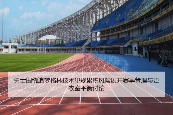 勇士围绕追梦格林技术犯规累积风险展开赛季管理与更衣室平衡讨论