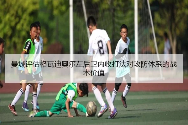 曼城评估格瓦迪奥尔左后卫内收打法对攻防体系的战术价值