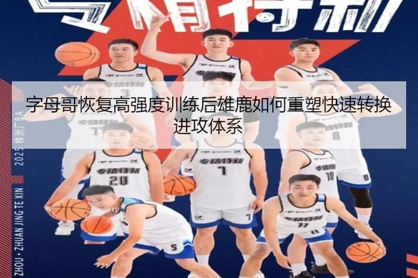 字母哥恢复高强度训练后雄鹿如何重塑快速转换进攻体系